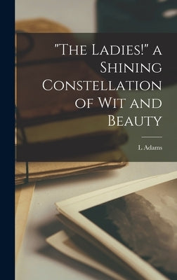 "The Ladies!" a Shining Constellation of wit and Beauty by Beck, L. Adams D. 1931