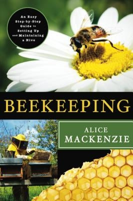 Beekeeping: An Easy Step-By-Step Guide to Setting Up and Maintaining a Hive by MacKenzie, Alice