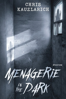 Menagerie in the Dark: Stories by Kauzlarich, Chris
