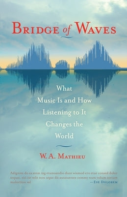 Bridge of Waves: What Music Is and How Listening to It Changes the World by Mathieu, W. a.