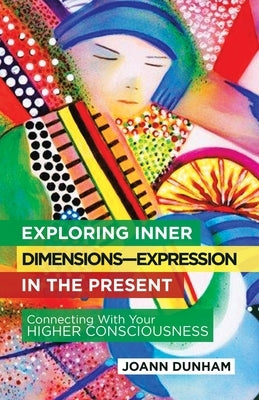 Exploring Inner Dimensions-Expression in the Present: Connecting with Your Higher Consciousness by Dunham, Joann