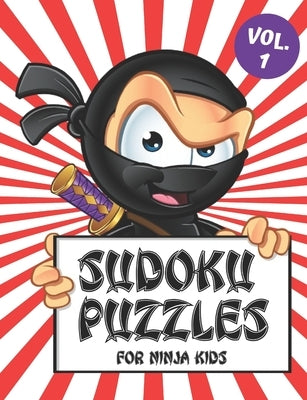 Sudoku Puzzles for Ninja Kids Vol. 1: Includes a Helpful Guide to Lead Beginner Sudoku Puzzlers from 4 x 4 Grids to the Traditional 9 x 9 Game Boards by Puzzle Ninja Press