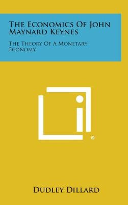 The Economics of John Maynard Keynes: The Theory of a Monetary Economy by Dillard, Dudley