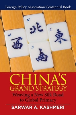 China's Grand Strategy: Weaving a New Silk Road to Global Primacy by Kashmeri, Sarwar A.