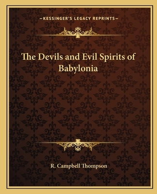 The Devils and Evil Spirits of Babylonia by Thompson, R. Campbell