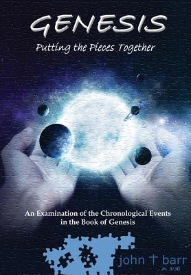 Genesis: Putting the Pieces Together: An Examination of the Chronological Events in the Book of Genesis by Barr, John T.