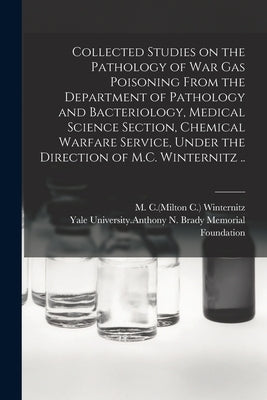Collected Studies on the Pathology of War Gas Poisoning From the Department of Pathology and Bacteriology, Medical Science Section, Chemical Warfare S by Winternitz, M. C. (Milton C. ).