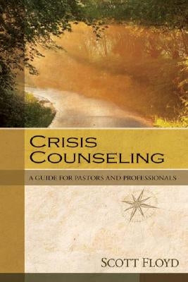 Crisis Counseling: A Guide for Pastors and Professionals by Floyd, Scott