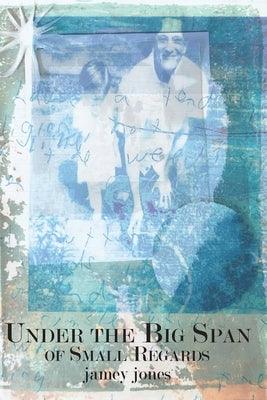 Under the Big Span of Small Regards by Jones, Jamey