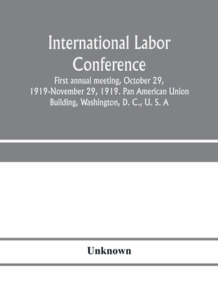 International Labor Conference, first annual meeting, October 29, 1919-November 29, 1919. Pan American Union Building, Washington, D. C., U. S. A by Unknown