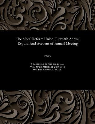 The Moral Reform Union: Eleventh Annual Report: And Account of Annual Meeting by Various