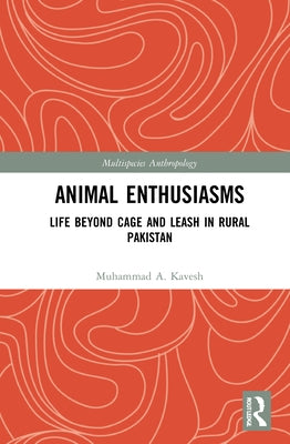 Animal Enthusiasms: Life Beyond Cage and Leash in Rural Pakistan by Kavesh, Muhammad A.