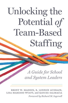 Unlocking the Potential of Team-Based Staffing: A Guide for School and System Leaders by Maddin, Brent W.