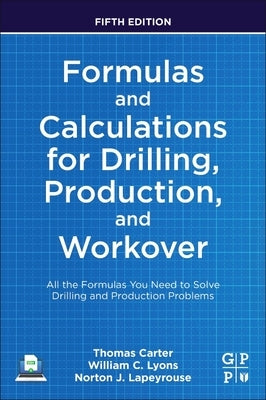 Formulas and Calculations for Drilling, Production, and Workover: All the Formulas You Need to Solve Drilling and Production Problems by Lyons, William C.