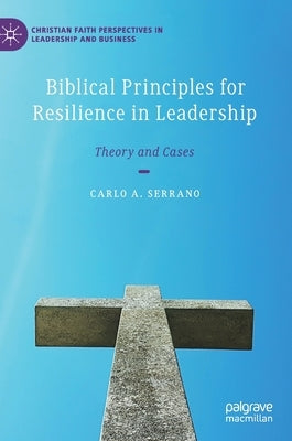 Biblical Principles for Resilience in Leadership: Theory and Cases by Serrano, Carlo A.
