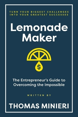 Lemonade Maker: The Entrepreneur's Guide to Overcoming the Impossible by Minieri, Thomas