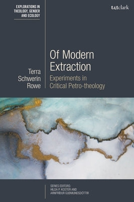 Of Modern Extraction: Experiments in Critical Petro-Theology by Rowe, Terra Schwerin