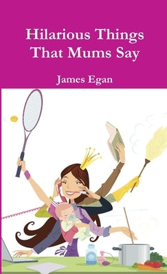 Hilarious Things That Mums Say by Egan, James