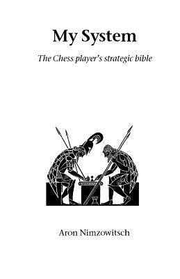 My System: The Chess Player's Strategic Bible by Nimzowitsch, Aron