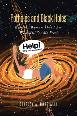 Potholes and Black Holes: Wretched Woman That I Am, Who Will Set Me Free? by Borgialli, Shirley A.