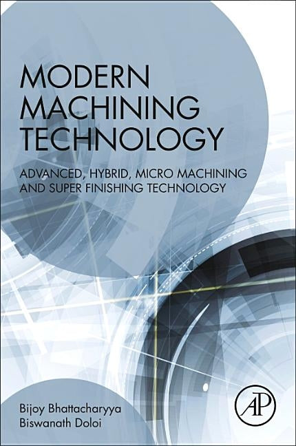 Modern Machining Technology: Advanced, Hybrid, Micro Machining and Super Finishing Technology by Bhattacharyya, Bijoy