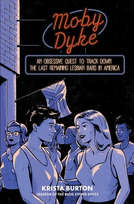 Moby Dyke: An Obsessive Quest to Hunt Down the Last Remaining Lesbian Bars in America by Burton, Krista