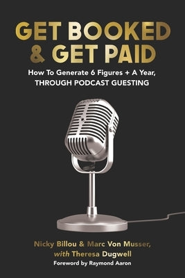 Get Booked & Get Paid: How To Generate 6 Figures+ A Year, Through Podcast Guesting by Von Musser, Marc
