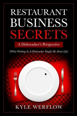 Restaurant Business Secrets: A Dishwasher's Perspective: What Working As A Dishwasher Taught Me About Life by Werflow, Kyle