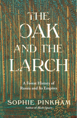 The Oak and the Larch: A Forest History of Russia and Its Empires by Pinkham, Sophie