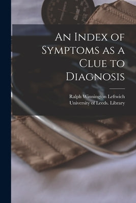 An Index of Symptoms as a Clue to Diagnosis by Leftwich, Ralph Winnington 1849-1919