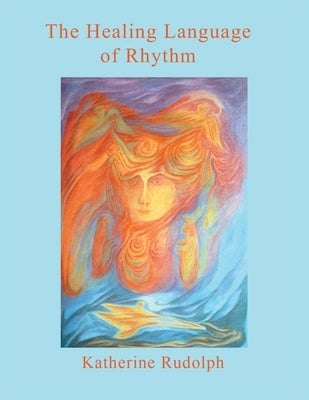 The Healing Language of Rhythm by Rudolph, Katherine