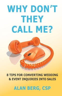 Why Don't They Call Me?: 8 Tips for converting wedding & event inquiries into sales by Berg, Alan