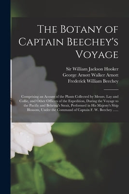 The Botany of Captain Beechey's Voyage; Comprising an Acount of the Plants Collected by Messrs. Lay and Collie, and Other Officers of the Expedition, by Hooker, William Jackson