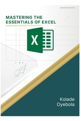 Mastering the Essentials of Excel: Navigating Microsoft Excel Interface and Core Functions by Oyebola, Kolade Akinbanjo