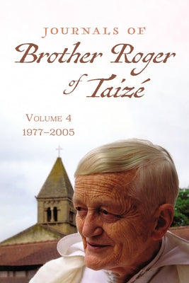 Journals of Brother Roger of Taizé, Volume 4: 1977-2005 by Taize, Brother Roger of
