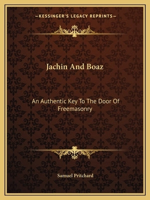 Jachin And Boaz: An Authentic Key To The Door Of Freemasonry by Pritchard, Samuel
