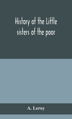 History of the Little sisters of the poor by LeRoy, A.