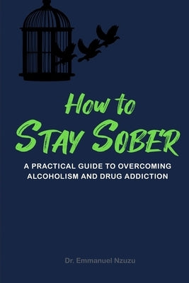 How to Stay Sober: A Practical Guide to Overcoming Alcoholism and Drug Addiction by Caudle, Melissa