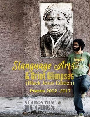 Slanguage Arts & Griot Glimpses (Black Jesus Edition): Poems 2002 - 2017 by Wright, Chin-Yer