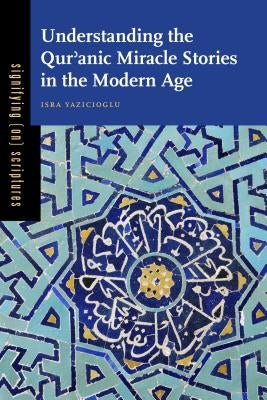 Understanding the Qurʾanic Miracle Stories in the Modern Age by Yazicioglu, Isra