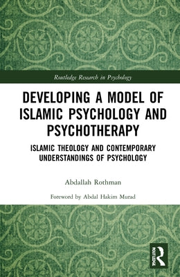 Developing a Model of Islamic Psychology and Psychotherapy: Islamic Theology and Contemporary Understandings of Psychology by Rothman, Abdallah