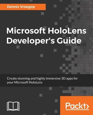 Microsoft HoloLens Developer's Guide: A Complete Guide to HoloLens Application Development by Vroegop, Dennis