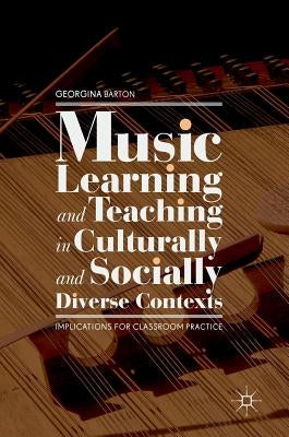 Music Learning and Teaching in Culturally and Socially Diverse Contexts: Implications for Classroom Practice by Barton, Georgina