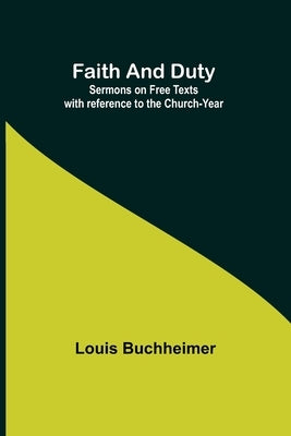 Faith and Duty: Sermons on Free Texts with reference to the Church-Year by Buchheimer, Louis