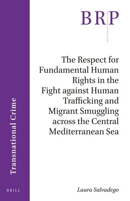The Respect for Fundamental Human Rights in the Fight Against Human Trafficking and Migrant Smuggling Across the Central Mediterranean Sea by Salvadego, Laura