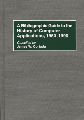 A Bibliographic Guide to the History of Computer Applications, 1950? "1990 by Cortada, James