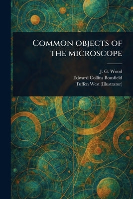 Common Objects of the Microscope by Wood, John George