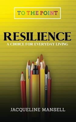 Resilience: A Choice For Every Day Living by Mansell, Jacqueline