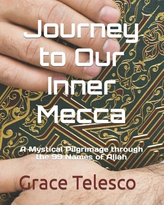 Journey to Our Inner Mecca: A Mystical Pilgrimage through the 99 Names of Allah by Telesco, Grace