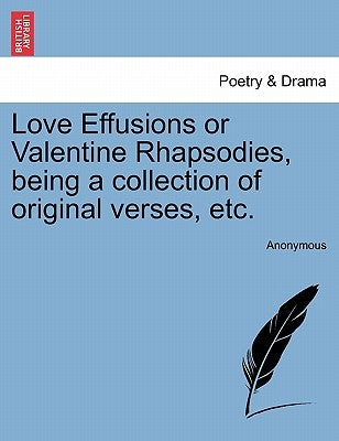 Love Effusions or Valentine Rhapsodies, Being a Collection of Original Verses, Etc. by Anonymous